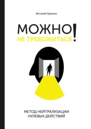 бесплатно читать книгу Можно не тревожиться! Метод нейтрализации нулевых действий автора Виталий Еремин