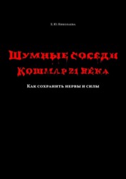 бесплатно читать книгу Шумные соседи. Кошмар 21-го века. Как сохранить нервы и силы автора Екатерина Николаева