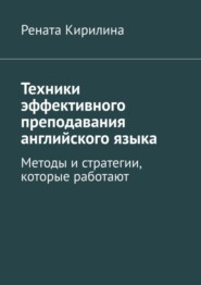 бесплатно читать книгу Техники эффективного преподавания английского языка. Методы и стратегии, которые работают автора Рената Кирилина