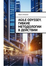 бесплатно читать книгу Agile Odyssey. Гибкие методологии в действии автора Иван Ерохин