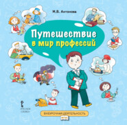 бесплатно читать книгу Путешествие в мир профессий. Книга для совместного чтения и обсуждения в семье и на классных часах автора Марина Антонова