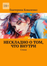 бесплатно читать книгу Нескладно о том, что внутри. Стихи автора Екатерина Коваленко