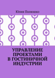 бесплатно читать книгу Управление проектами в гостиничной индустрии автора Юлия Полюшко