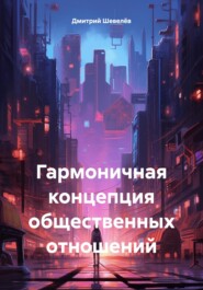 бесплатно читать книгу Гармоничная концепция общественных отношений автора Дмитрий Шевелёв