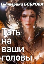 бесплатно читать книгу Тать на ваши головы автора Екатерина Боброва