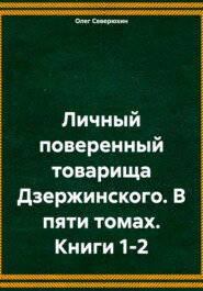 бесплатно читать книгу Личный поверенный товарища Дзержинского. В пяти томах. Книги 1-2 автора Олег Северюхин