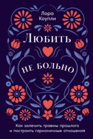 бесплатно читать книгу Любить – не больно: Как залечить травмы прошлого и построить гармоничные отношения автора Лора Коупли