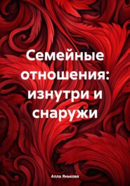 бесплатно читать книгу Семейные отношения: изнутри и снаружи автора Алла Янькова