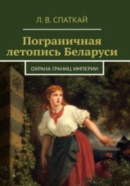 бесплатно читать книгу Пограничная летопись Беларуси. Охрана границ империи автора Леонид Спаткай