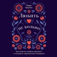 бесплатно читать книгу Любить – не больно: Как залечить травмы прошлого и построить гармоничные отношения автора Лора Коупли