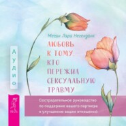 бесплатно читать книгу Любовь к тому, кто пережил сексуальную травму. Сострадательное руководство по поддержке вашего партнера и улучшению ваших отношений автора Меган Лара Негенданк