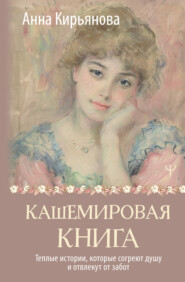 бесплатно читать книгу Кашемировая книга. Теплые истории, которые согреют душу и отвлекут от забот автора Анна Кирьянова