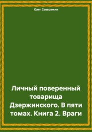 бесплатно читать книгу Личный поверенный товарища Дзержинского. В пяти томах. Книга 2. Враги автора Олег Северюхин