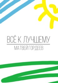 бесплатно читать книгу Всё к лучшему автора Матвей Гордеев