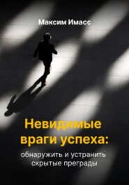 бесплатно читать книгу Невидимые враги успеха: как обнаружить и устранить скрытые преграды автора Максим Имасс