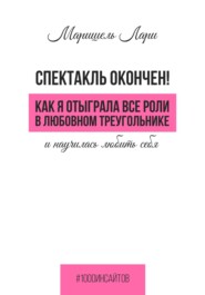 бесплатно читать книгу Спектакль окончен! Как Я отыграла все роли в любовном треугольнике и научилась любить себя автора Маришель Лари