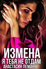 бесплатно читать книгу Измена. Я тебя не отдам автора Анастасия Леманн