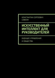 бесплатно читать книгу Искусственный интеллект для руководителей. Будущее управления и общества автора Константин Савкин