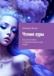 бесплатно читать книгу Чтение ауры. Как распознавать и интерпретировать ауры людей автора Ананда Десаи