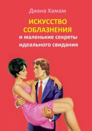 бесплатно читать книгу Искусство соблазнения и маленькие секреты идеального свидания автора Диана Хамам