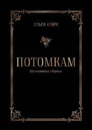 бесплатно читать книгу Потомкам. Поэтический сборник автора Ольга Кларк