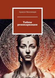 бесплатно читать книгу Тайны реинкарнации. Путешествие души сквозь время и пространства автора Арджун Махешвари