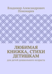 бесплатно читать книгу Любимая книжка, стихи детишкам. Для детей дошкольного возраста автора Владимир Пономарев