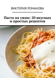 бесплатно читать книгу Паста на ужин: 20 вкусных и простых рецептов автора Виктория Романова