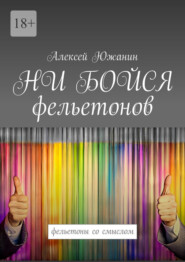 бесплатно читать книгу НИ БОЙСЯ фельетонов. Фельетоны со смыслом автора Алексей Южанин