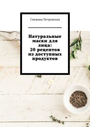 бесплатно читать книгу Натуральные маски для лица: 20 рецептов из доступных продуктов автора Снежана Петровская