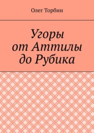 бесплатно читать книгу Угоры от Аттилы до Рубика автора Олег Торбин