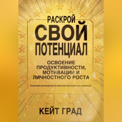 Раскрой свой потенциал: освоение продуктивности, мотивации и личностного роста