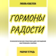 бесплатно читать книгу Гормоны радости. Психологические практики для улучшения настроения и жизни. (Рабочая тетрадь) автора Любовь Кошелева