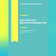 бесплатно читать книгу Мастерство делопроизводства: Искусство управления документами автора Андрей Миллиардов