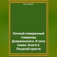 бесплатно читать книгу Личный поверенный товарища Дзержинского. В пяти томах. Книга 5. Поцелуй креста автора Олег Северюхин