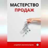 бесплатно читать книгу Мастерство Продаж автора Андрей Миллиардов