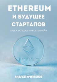 бесплатно читать книгу Ethereum и будущее стартапов. Путь к успеху в мире блокчейн автора Андрей Криптонов