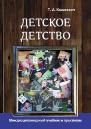 бесплатно читать книгу Детское детство. Педагогика дошкольного образования, психология, антропология, культурология. Междисциплинарный учебник и практикум автора Татьяна Казакевич