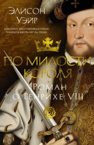 бесплатно читать книгу По милости короля. Роман о Генрихе VIII автора Элисон Уэйр