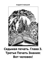 бесплатно читать книгу Седьмая печать. Глава 3. Третья Печать Знания: Вот человек! автора Андрей Ставицкий