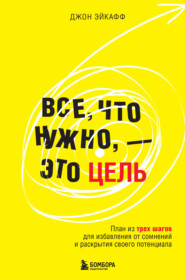 бесплатно читать книгу Все, что нужно, – это цель. План из трех шагов для избавления от сомнений и раскрытия своего потенциала автора Джон Эйкафф