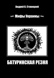 бесплатно читать книгу Мифы Украины: «Батуринская резня» автора Андрей Ставицкий