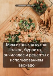 бесплатно читать книгу Мексиканская кухня: такос, буррито, энчиладас и рецепты с использованием авокадо автора Романова Виктория