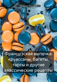 бесплатно читать книгу Французская выпечка: круассаны, багеты, тарты и другие классические рецепты автора Романова Виктория