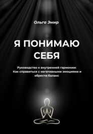 бесплатно читать книгу Я понимаю себя. Руководство к внутренней гармонии: Как справиться с негативными эмоциями и обрести баланс автора Ольга Эмир