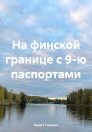 бесплатно читать книгу На финской границе с 9-ю паспортами автора Никита Тыщенко