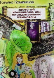 бесплатно читать книгу Здравствуй Иван Широков, или По следам зелёного граммофона. Книга 2 автора Татьяна Каменская