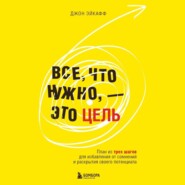 бесплатно читать книгу Все, что нужно, – это цель. План из трех шагов для избавления от сомнений и раскрытия своего потенциала автора Джон Эйкафф