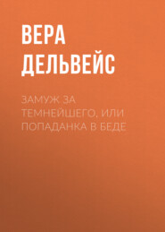 бесплатно читать книгу Замуж за Темнейшего, или Попаданка в беде автора  Вера Дельвейс