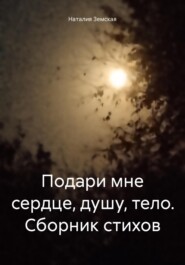 бесплатно читать книгу Подари мне сердце, душу, тело. Сборник стихов. автора Наталия Земская